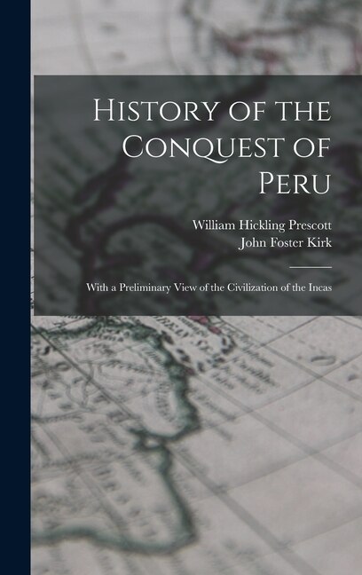 History of the Conquest of Peru; With a Preliminary View of the Civilization of the Incas by William Hickling Prescott, Hardcover | Indigo Chapters