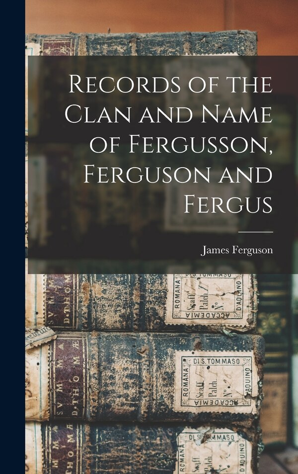 Records of the Clan and Name of Fergusson Ferguson and Fergus by James 1857-1917 Cn Ferguson, Hardcover | Indigo Chapters
