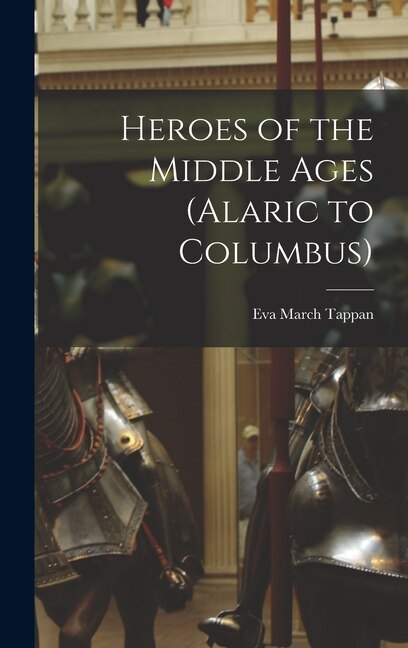 Heroes of the Middle Ages (Alaric to Columbus) by Eva March Tappan, Hardcover | Indigo Chapters