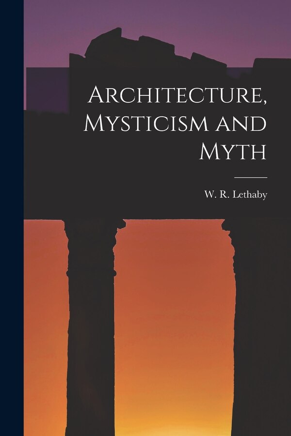 Architecture Mysticism and Myth by W R Lethaby, Paperback | Indigo Chapters