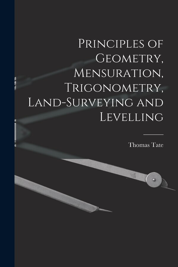 Principles of Geometry Mensuration Trigonometry Land-Surveying and Levelling by Thomas Tate, Paperback | Indigo Chapters