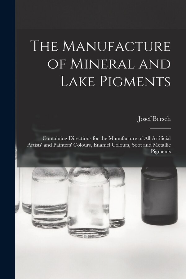 The Manufacture of Mineral and Lake Pigments by Josef Bersch, Paperback | Indigo Chapters