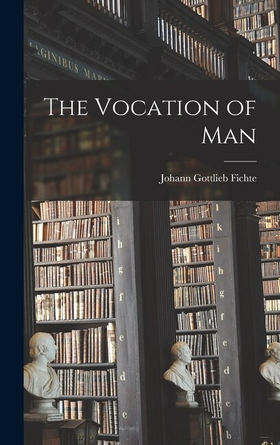 The Vocation of Man by Johann Gottlieb Fichte, Hardcover | Indigo Chapters