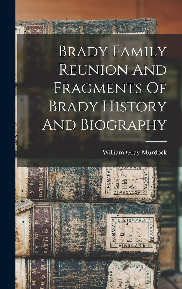 Brady Family Reunion And Fragments Of Brady History And Biography by William Gray Murdock, Hardcover | Indigo Chapters