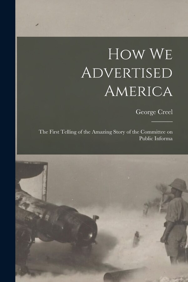 How we Advertised America; the First Telling of the Amazing Story of the Committee on Public Informa by George Creel, Paperback | Indigo Chapters