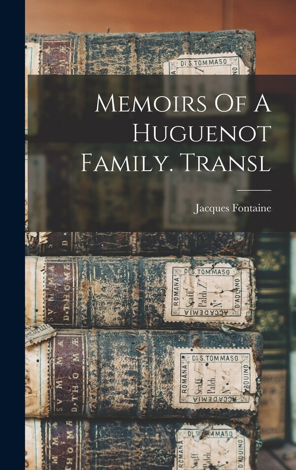 Memoirs Of A Huguenot Family. Transl by Jacques Fontaine, Hardcover | Indigo Chapters