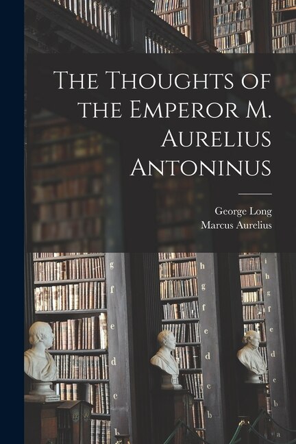 The Thoughts of the Emperor M. Aurelius Antoninus by George Long, Paperback | Indigo Chapters