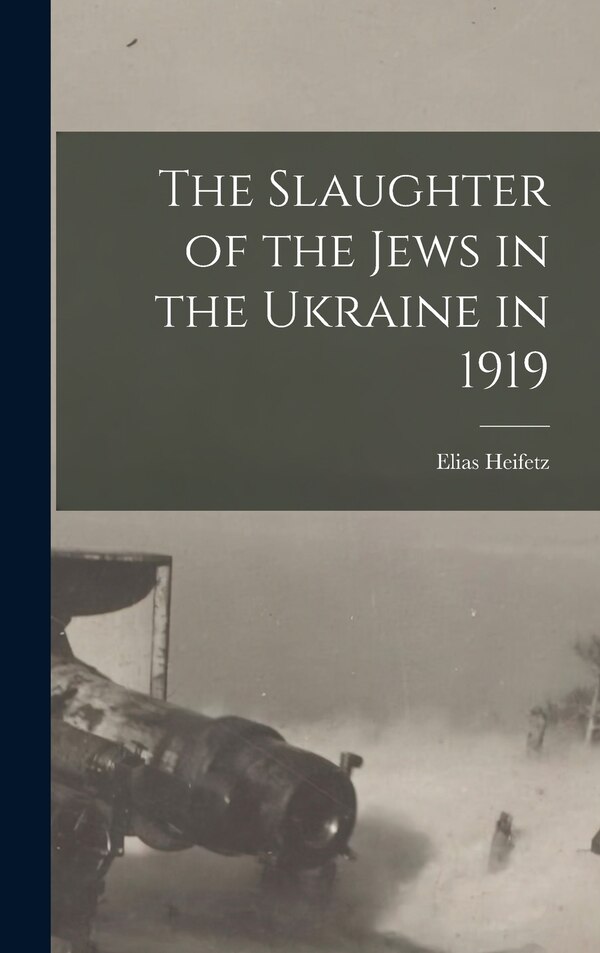 The Slaughter of the Jews in the Ukraine in 1919 by Heifetz Elias, Hardcover | Indigo Chapters