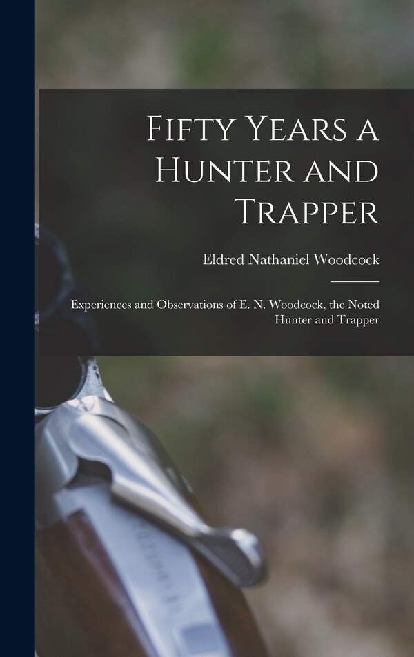 Fifty Years a Hunter and Trapper by Eldred Nathaniel Woodcock, Hardcover | Indigo Chapters