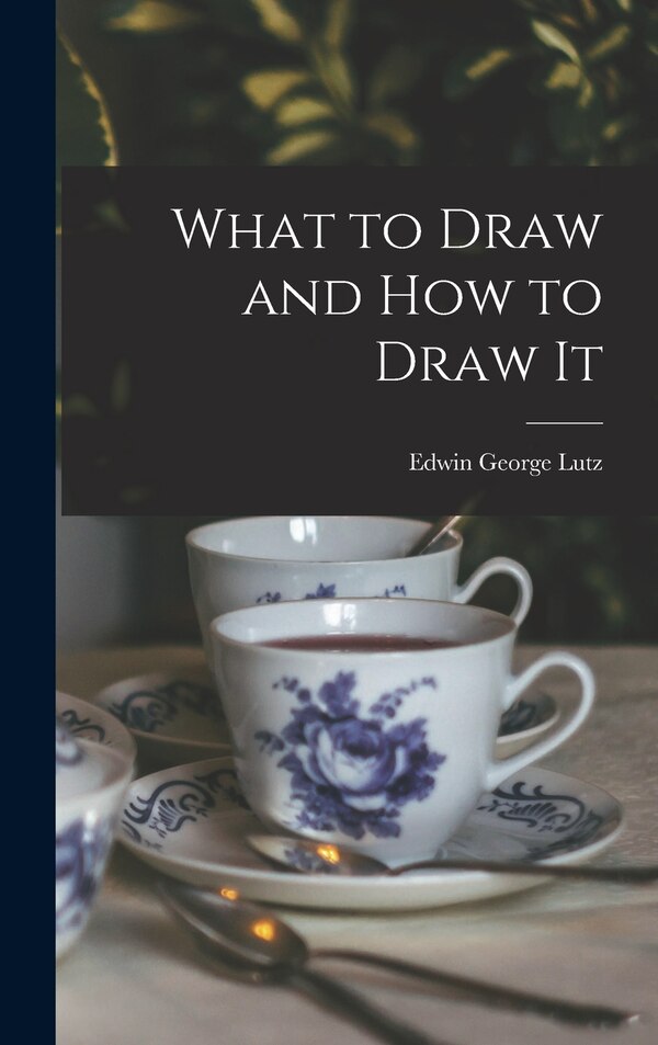 What to Draw and how to Draw It by Edwin George Lutz, Hardcover | Indigo Chapters