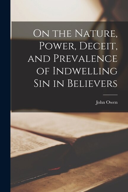 On the Nature Power Deceit and Prevalence of Indwelling Sin in Believers by John Owen, Paperback | Indigo Chapters