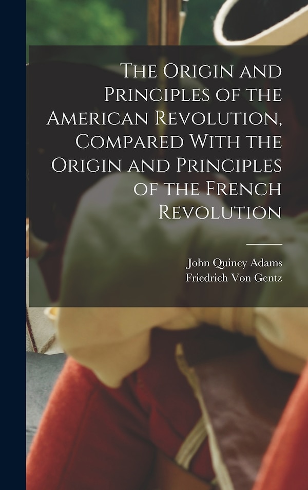 The Origin and Principles of the American Revolution Compared With the Origin and Principles of the French Revolution by John Quincy Adams