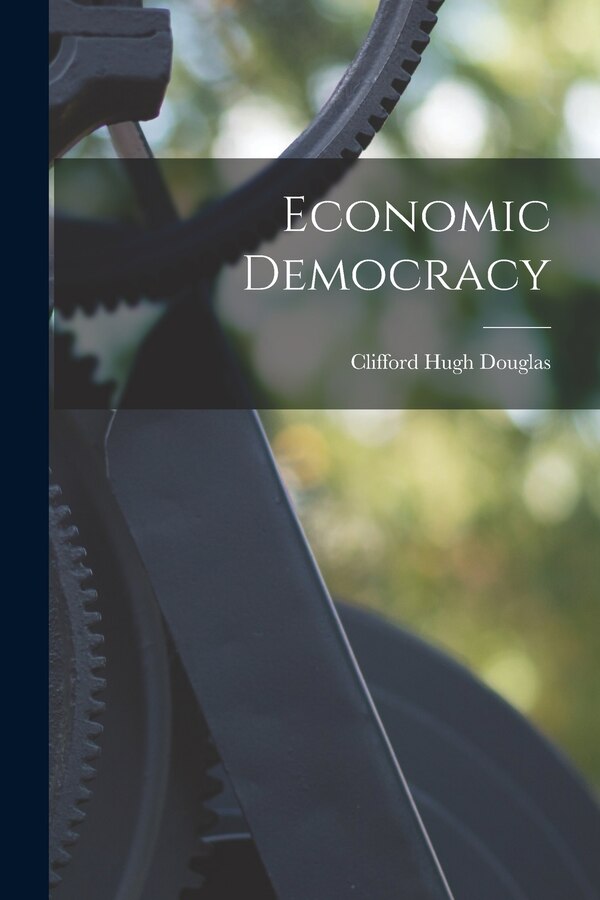 Economic Democracy by Clifford Hugh Douglas, Paperback | Indigo Chapters
