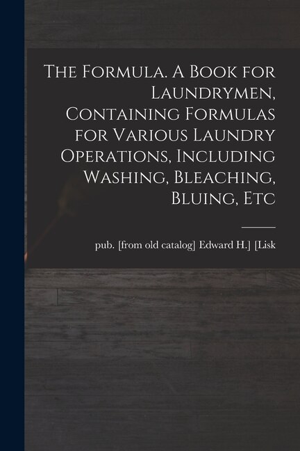 The Formula. A Book for Laundrymen Containing Formulas for Various Laundry Operations Including Washing Bleaching Bluing Etc | Indigo Chapters