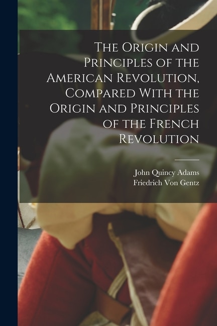 The Origin and Principles of the American Revolution Compared With the Origin and Principles of the French Revolution by John Quincy Adams