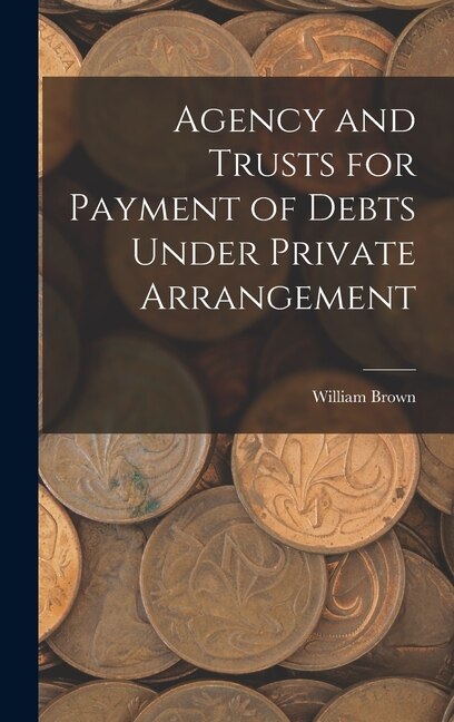 Agency and Trusts for Payment of Debts Under Private Arrangement by William Brown, Hardcover | Indigo Chapters