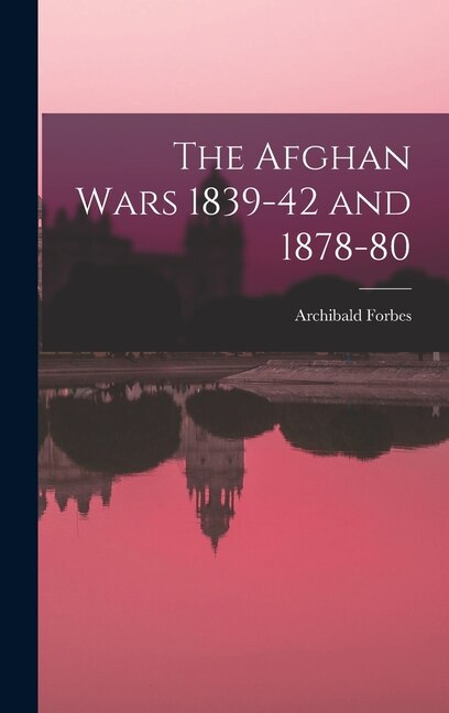 The Afghan Wars 1839-42 and 1878-80 by Archibald Forbes, Hardcover | Indigo Chapters