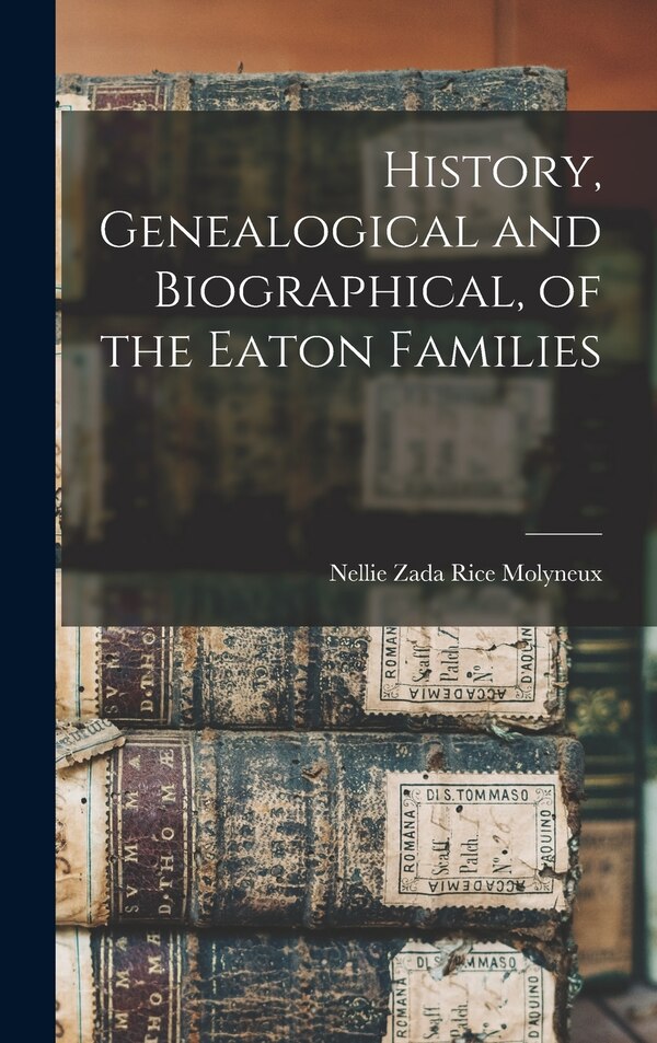 History Genealogical and Biographical of the Eaton Families by Nellie Zada Rice Molyneux, Hardcover | Indigo Chapters