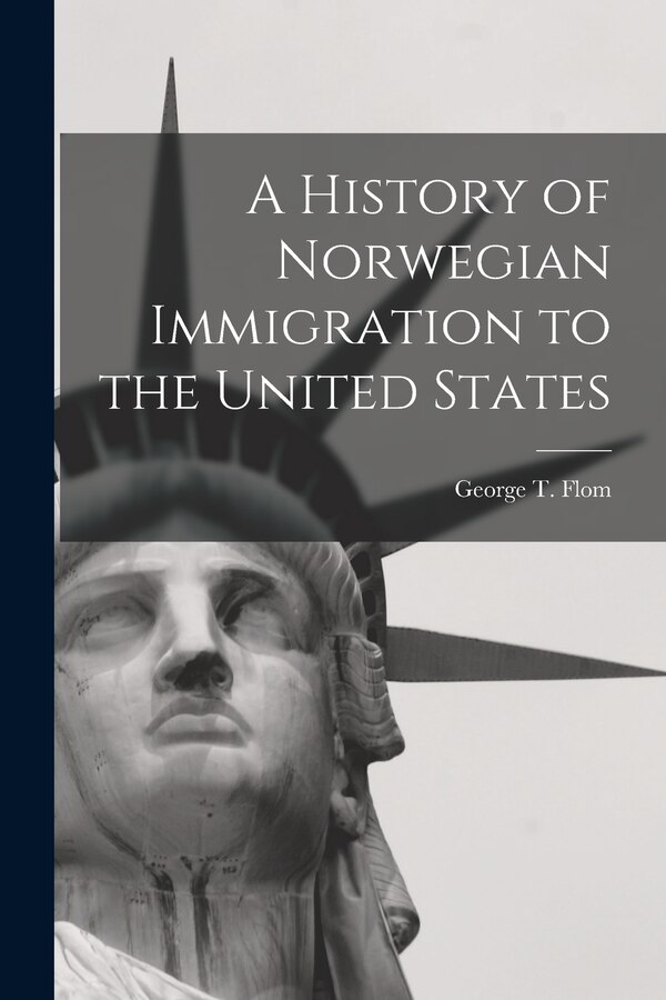 A History of Norwegian Immigration to the United States by Flom George T (George Tobias