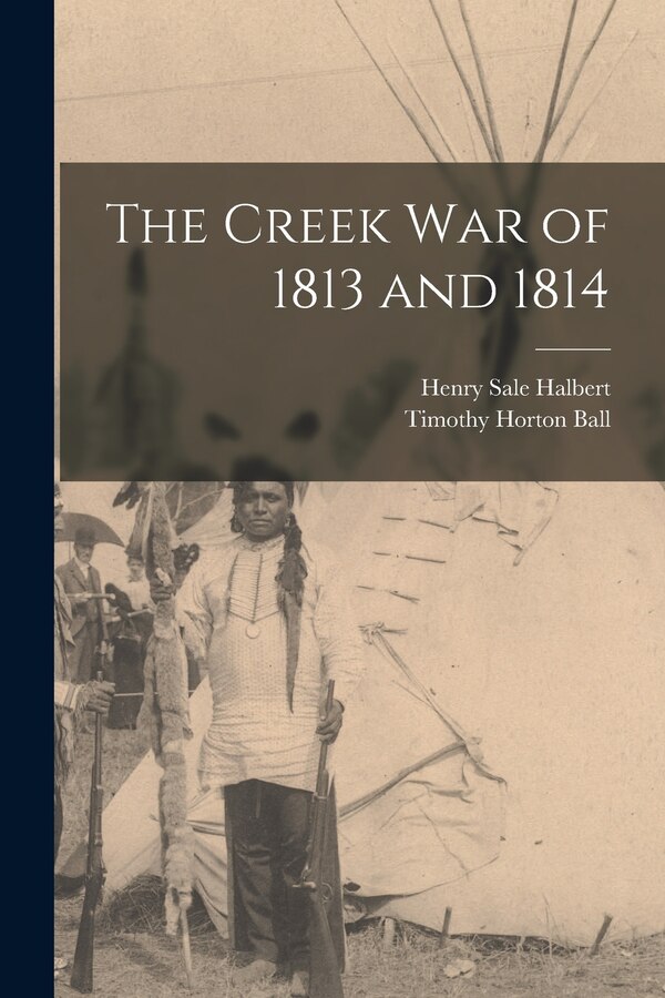 The Creek War of 1813 and 1814 by Timothy Horton Ball, Paperback | Indigo Chapters