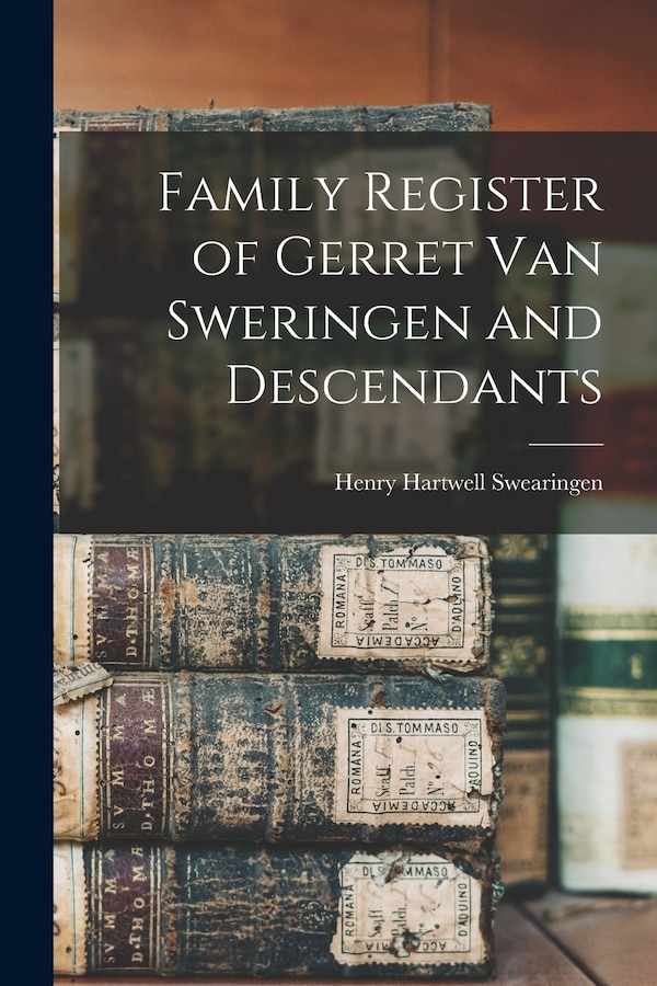 Family Register of Gerret Van Sweringen and Descendants by Henry Hartwell 1857- Swearingen