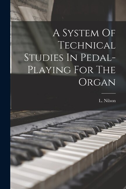 A System Of Technical Studies In Pedal-playing For The Organ by L Nilson, Paperback | Indigo Chapters