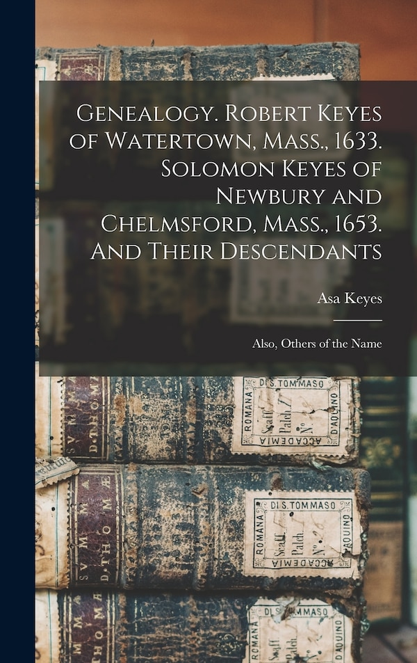 Genealogy. Robert Keyes of Watertown Mass. 1633. Solomon Keyes of Newbury and Chelmsford Mass. 1653. And Their Descendants by Asa Keyes