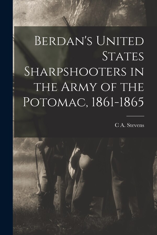 Berdan's United States Sharpshooters in the Army of the Potomac 1861-1865 by C A Stevens, Paperback | Indigo Chapters