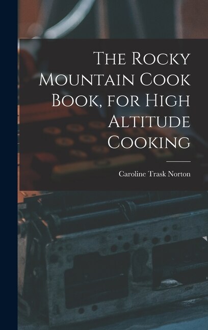 The Rocky Mountain Cook Book for High Altitude Cooking by Norton Caroline Trask, Hardcover | Indigo Chapters