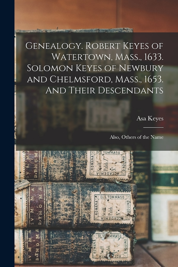 Genealogy. Robert Keyes of Watertown Mass. 1633. Solomon Keyes of Newbury and Chelmsford Mass. 1653. And Their Descendants by Asa Keyes