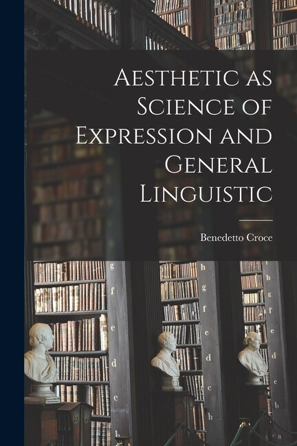 Aesthetic as Science of Expression and General Linguistic by BENEDETTO CROCE, Paperback | Indigo Chapters