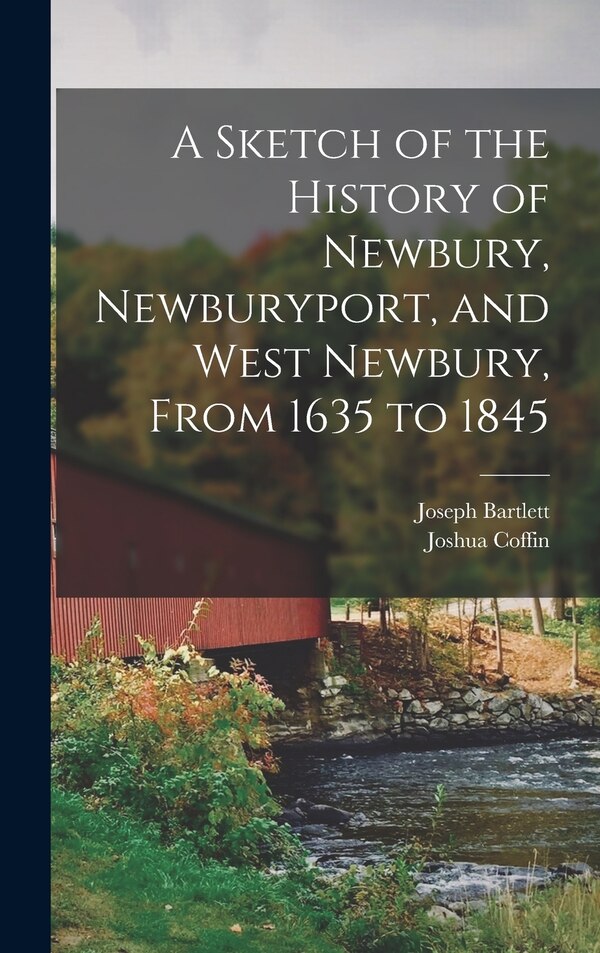 A Sketch of the History of Newbury Newburyport and West Newbury From 1635 to 1845 by Joshua Coffin, Hardcover | Indigo Chapters
