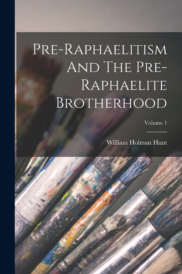 Pre-raphaelitism And The Pre-raphaelite Brotherhood; Volume 1 by William Holman Hunt, Paperback | Indigo Chapters