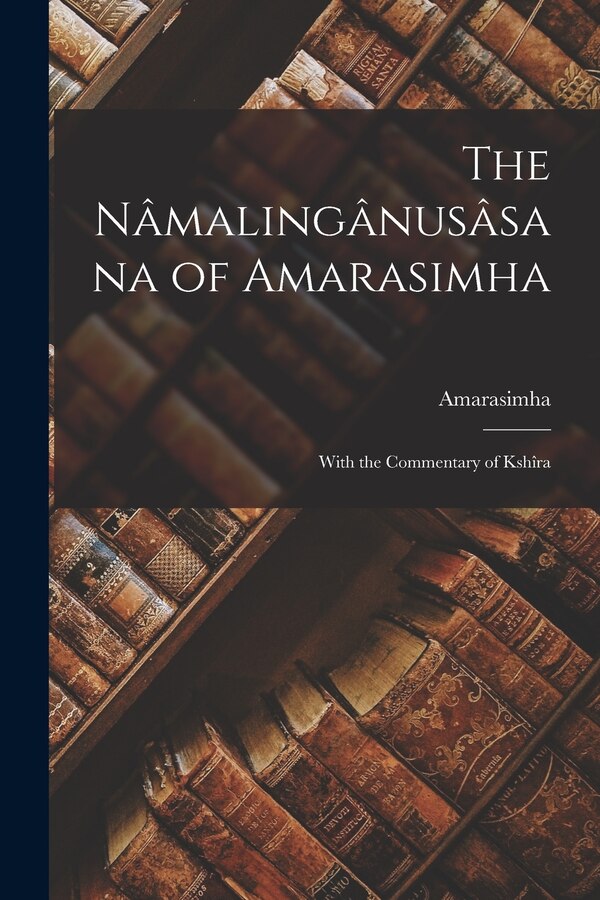 The Nâmalingânusâsana of Amarasimha; With the Commentary of Kshîra, Paperback | Indigo Chapters