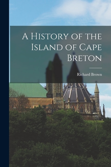 A History of the Island of Cape Breton by Richard Brown, Paperback | Indigo Chapters