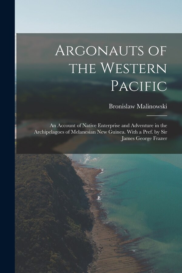 Argonauts of the Western Pacific; an Account of Native Enterprise and Adventure in the Archipelagoes of Melanesian New Guinea. With a Pref