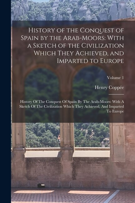 History of the Conquest of Spain by the Arab-Moors by Henry Coppée, Paperback | Indigo Chapters