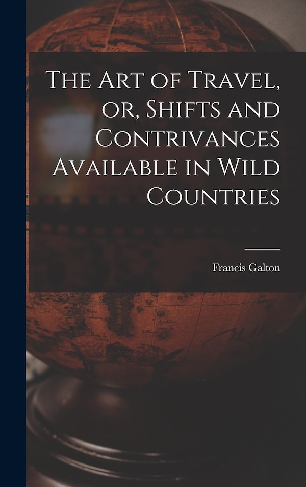 The Art of Travel or Shifts and Contrivances Available in Wild Countries by Francis Galton, Hardcover | Indigo Chapters