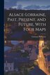 Alsace-Lorraine Past Present and Future With Four Maps by Coleman Phillipson, Paperback | Indigo Chapters