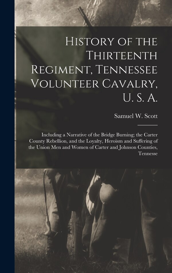 History of the Thirteenth Regiment Tennessee Volunteer Cavalry U. S. A by Samuel W Scott, Hardcover | Indigo Chapters