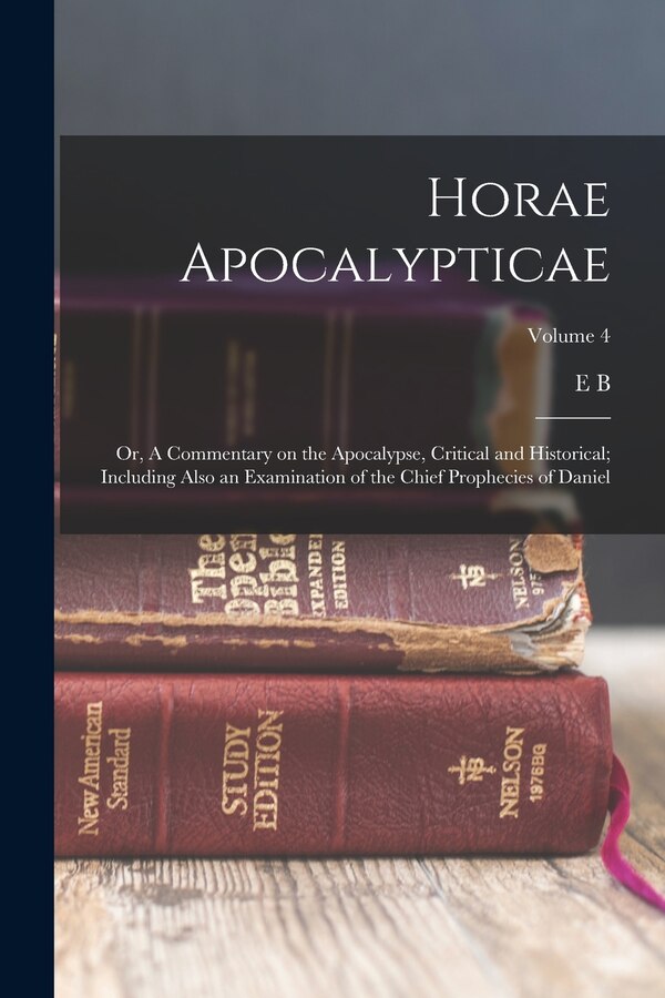 Horae Apocalypticae; or A Commentary on the Apocalypse Critical and Historical; Including Also an Examination of the Chief Prophecies of