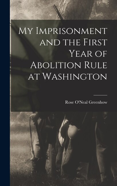 My Imprisonment and the First Year of Abolition Rule at Washington by Rose O'neal Greenhow, Hardcover | Indigo Chapters