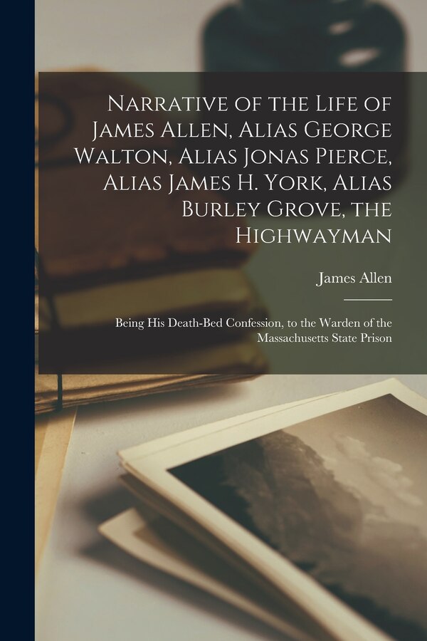 Narrative of the Life of James Allen Alias George Walton Alias Jonas Pierce Alias James H. York Alias Burley Grove the Highwayman | Indigo Chapters