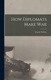 How Diplomats Make War by Francis Neilson, Hardcover | Indigo Chapters
