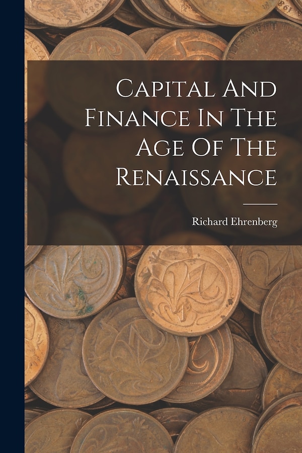 Capital And Finance In The Age Of The Renaissance by Richard Ehrenberg, Paperback | Indigo Chapters