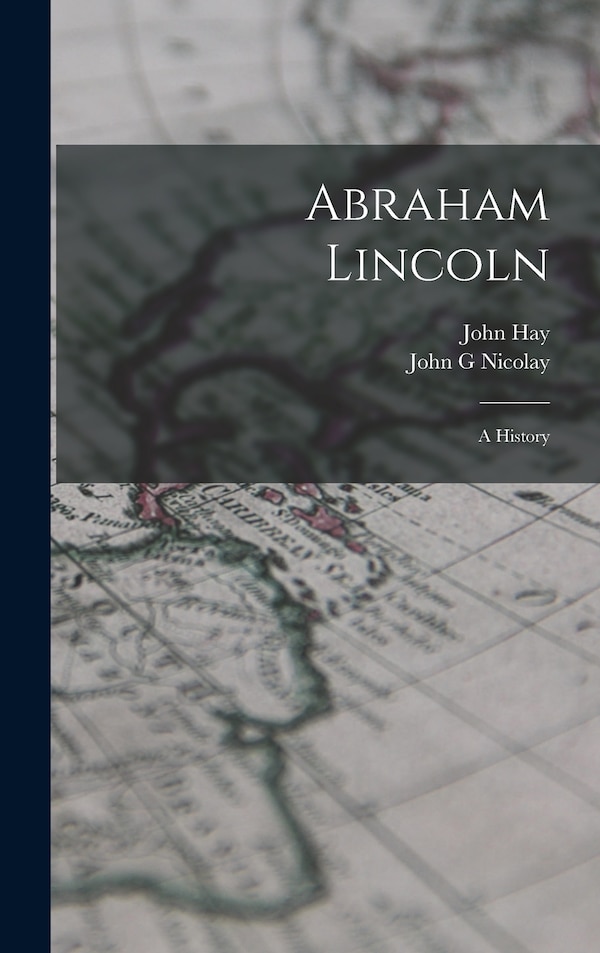 Abraham Lincoln; a History by John Hay, Hardcover | Indigo Chapters