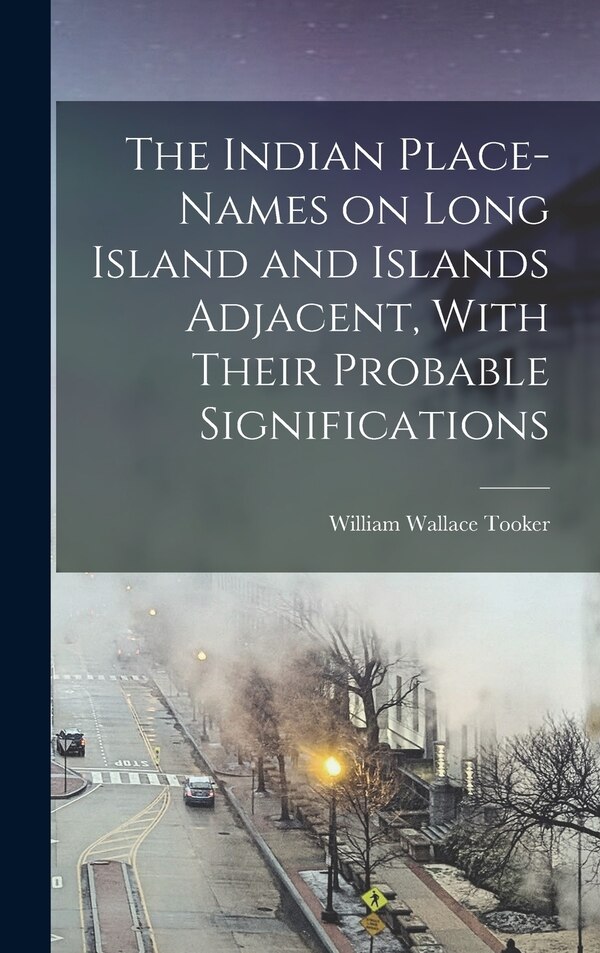 The Indian Place-Names on Long Island and Islands Adjacent With Their Probable Significations by Tooker William Wallace, Hardcover | Indigo Chapters