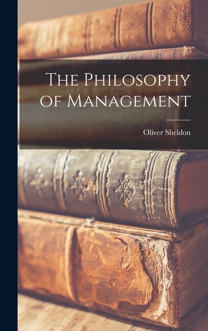 The Philosophy of Management by Sheldon Oliver, Hardcover | Indigo Chapters