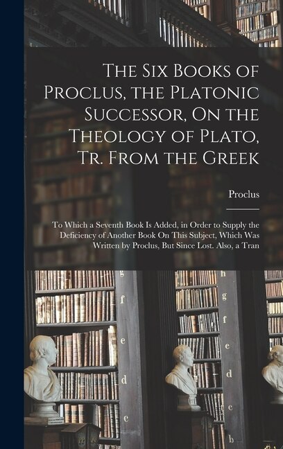 The Six Books of Proclus the Platonic Successor On the Theology of Plato Tr. From the Greek by Proclus Proclus, Hardcover | Indigo Chapters