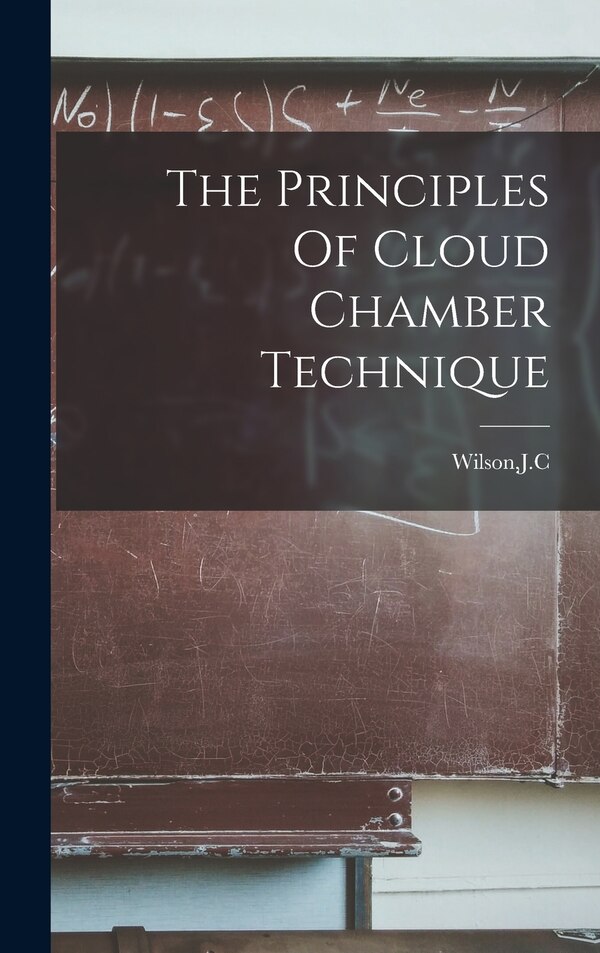 The Principles Of Cloud Chamber Technique by Jc Wilson, Hardcover | Indigo Chapters